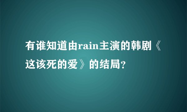 有谁知道由rain主演的韩剧《这该死的爱》的结局？
