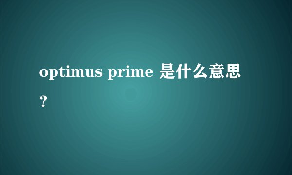 optimus prime 是什么意思？