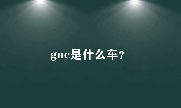 gnc是什么车?