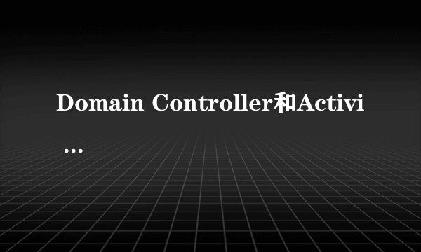 Domain Controller和Activi Directory分别是什么意思？