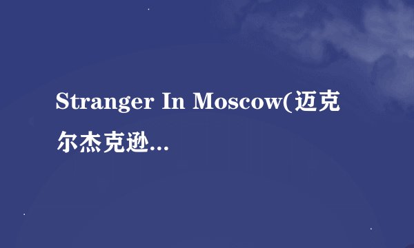 Stranger In Moscow(迈克尔杰克逊)中英文歌词 谢谢