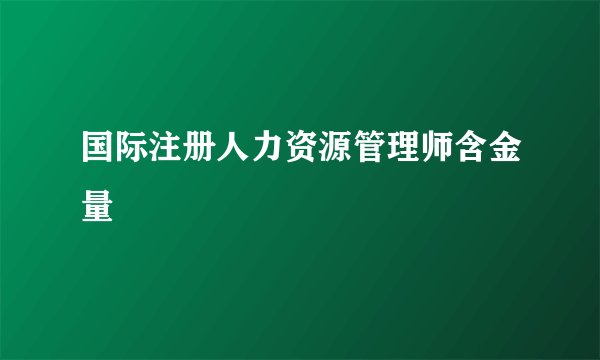 国际注册人力资源管理师含金量