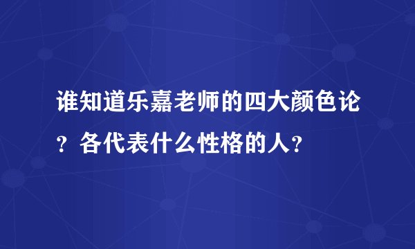 谁知道乐嘉老师的四大颜色论？各代表什么性格的人？
