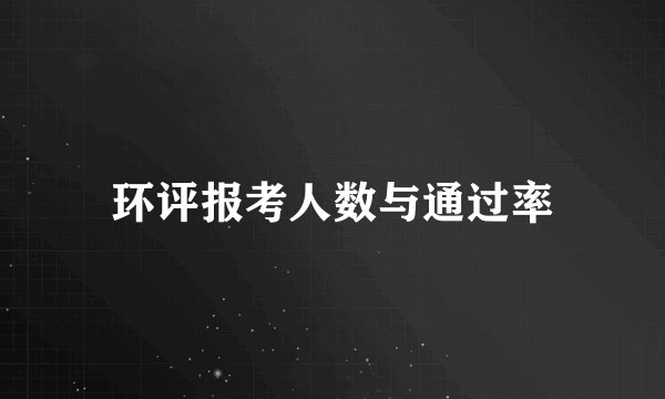 环评报考人数与通过率