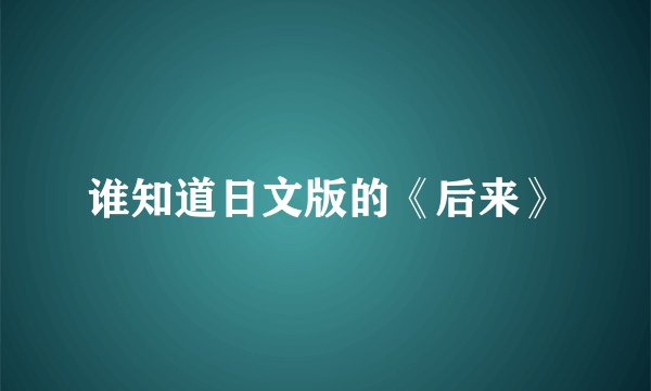 谁知道日文版的《后来》