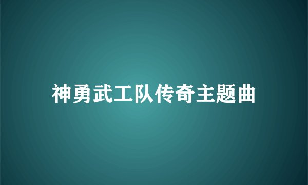 神勇武工队传奇主题曲