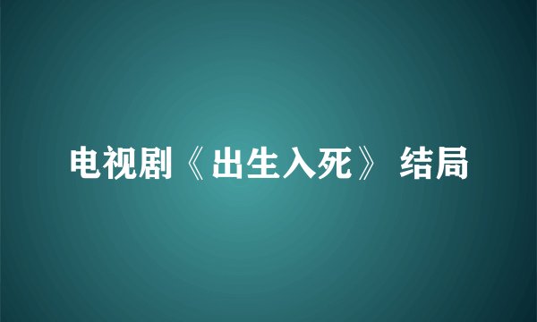 电视剧《出生入死》 结局