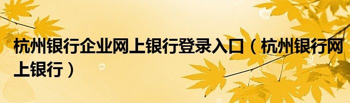 杭州银行企业网上银行登录入口杭州银行网上银行