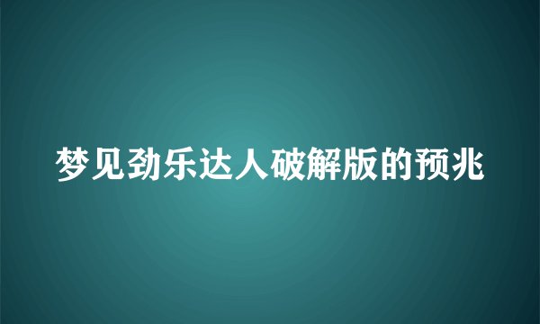 梦见劲乐达人破解版的预兆