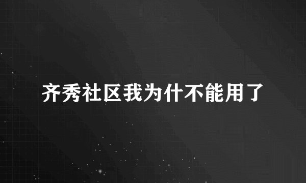 齐秀社区我为什不能用了