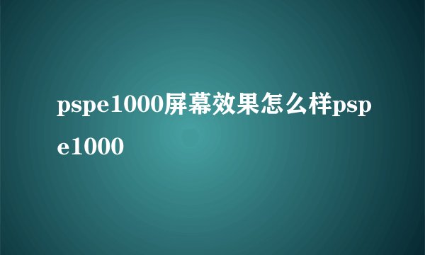 pspe1000屏幕效果怎么样pspe1000