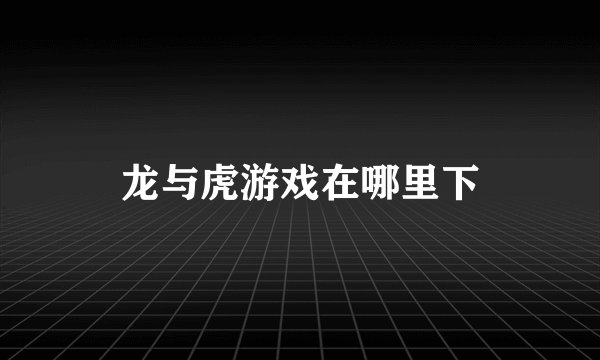 龙与虎游戏在哪里下
