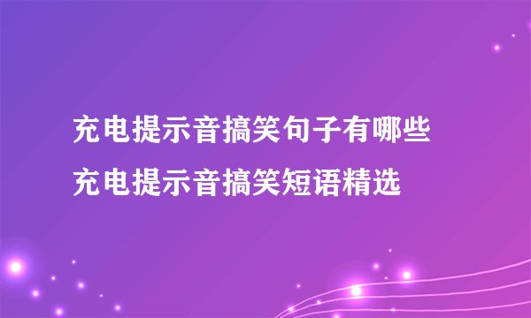 充电提示音搞笑句子有哪些 充电提示音搞笑短语精选