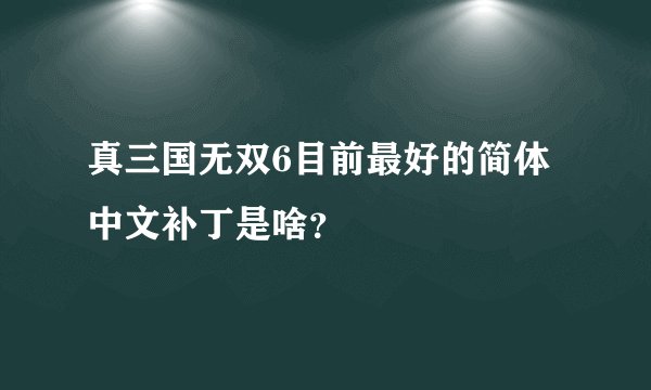 真三国无双6目前最好的简体中文补丁是啥？