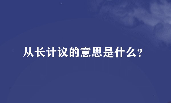 从长计议的意思是什么？