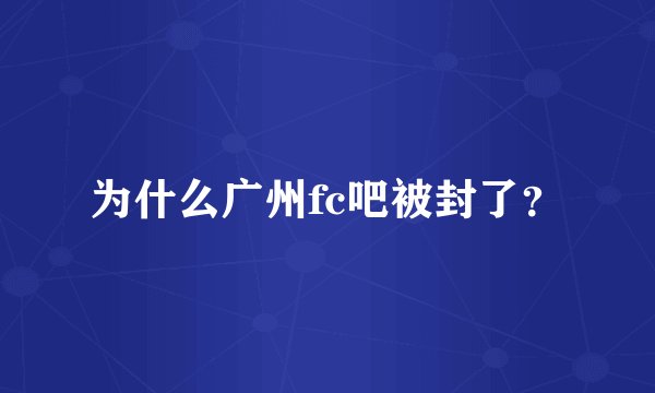 为什么广州fc吧被封了？