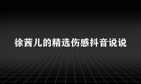徐茜儿的精选伤感抖音说说