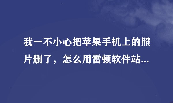 我一不小心把苹果手机上的照片删了，怎么用雷顿软件站恢复请具体跟我说下。是下载在电脑上还是手机上？
