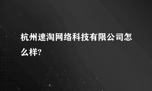 杭州速淘网络科技有限公司怎么样?