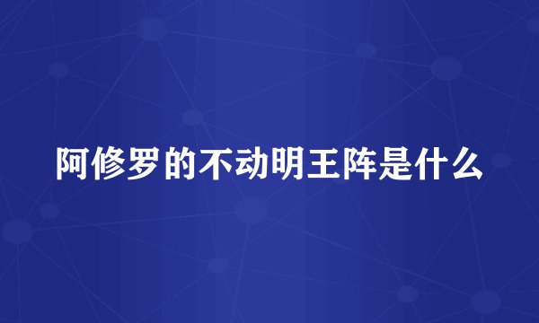 阿修罗的不动明王阵是什么
