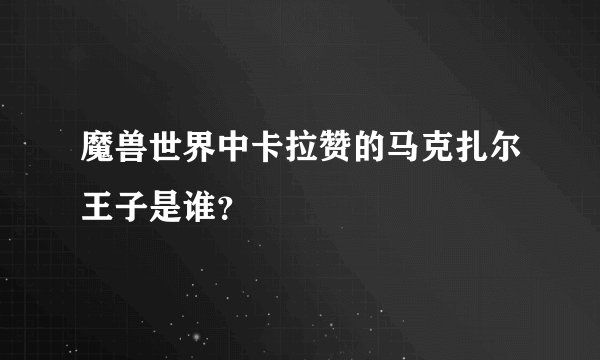 魔兽世界中卡拉赞的马克扎尔王子是谁？