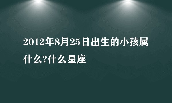 2012年8月25日出生的小孩属什么?什么星座