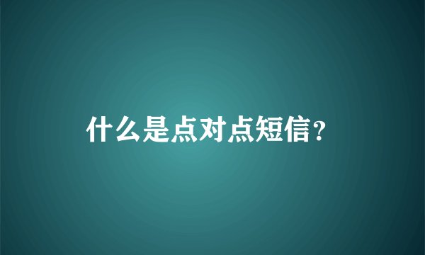 什么是点对点短信？