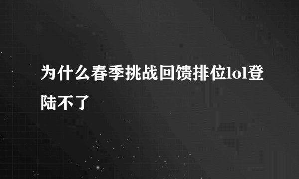 为什么春季挑战回馈排位lol登陆不了