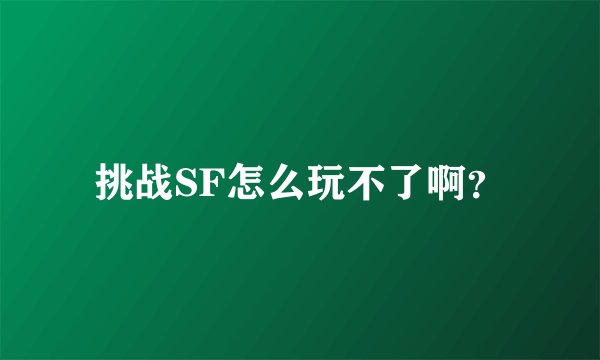 挑战SF怎么玩不了啊？