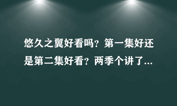 悠久之翼好看吗？第一集好还是第二集好看？两季个讲了什么事？适合几岁的人看？