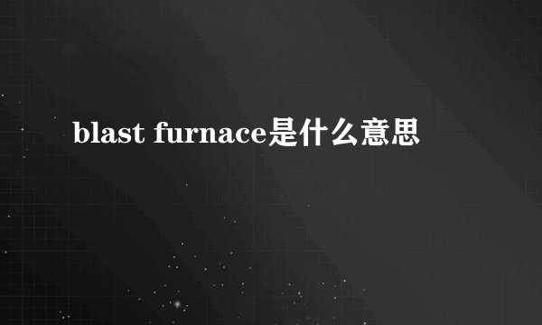 blast furnace是什么意思