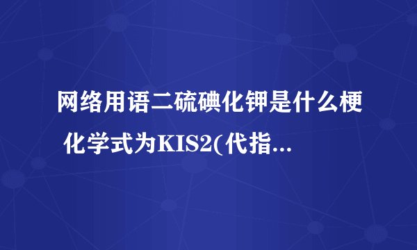 网络用语二硫碘化钾是什么梗 化学式为KIS2(代指英文KISS)