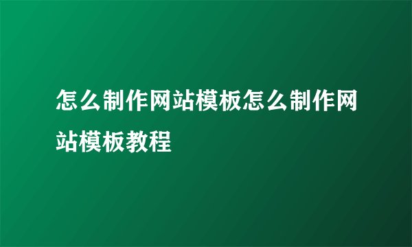 怎么制作网站模板怎么制作网站模板教程