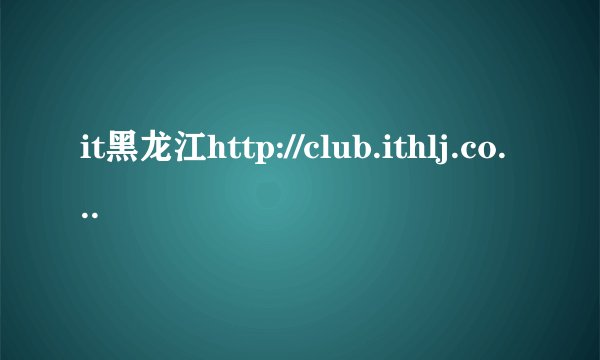 it黑龙江http://club.ithlj.com注册问题