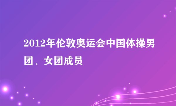 2012年伦敦奥运会中国体操男团、女团成员