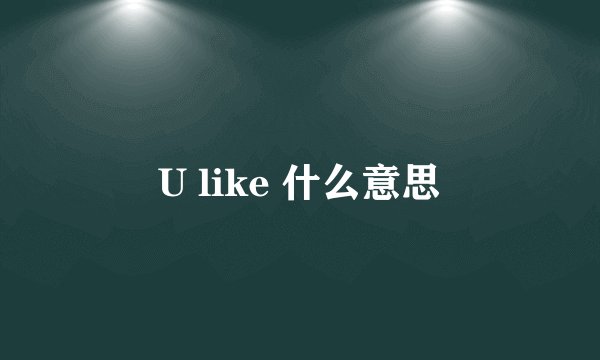U like 什么意思
