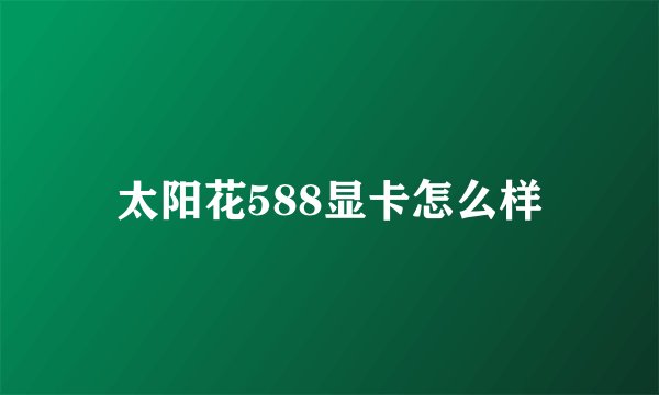 太阳花588显卡怎么样