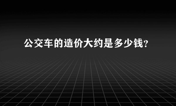 公交车的造价大约是多少钱？