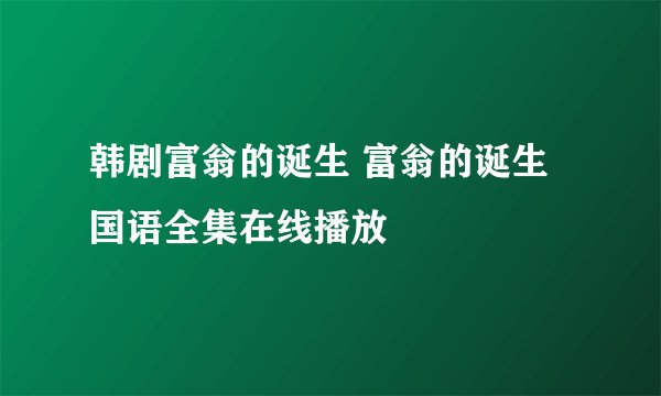 韩剧富翁的诞生 富翁的诞生国语全集在线播放