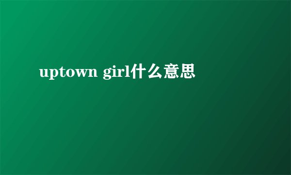 uptown girl什么意思