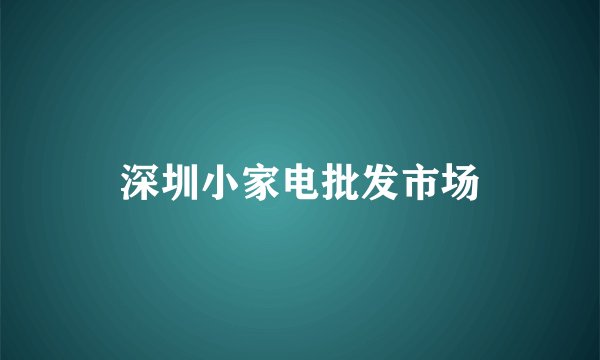 深圳小家电批发市场