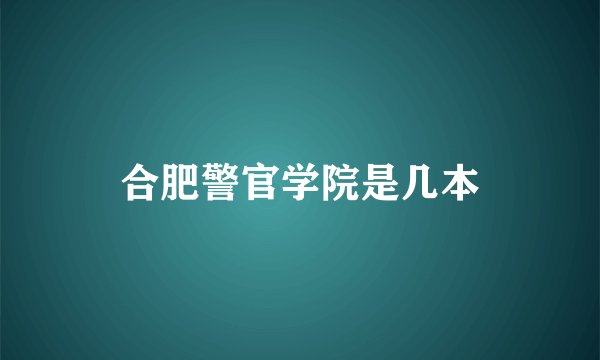 合肥警官学院是几本