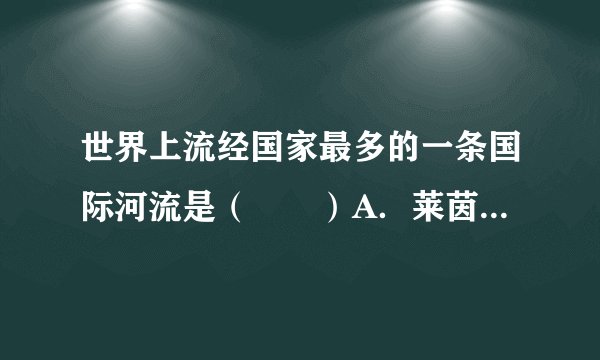 世界上流经国家最多的一条国际河流是（　　）A．莱茵河B．多瑙河C．尼罗河D．伏尔加