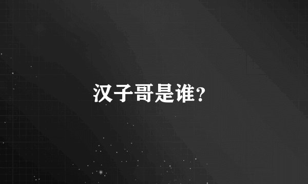 汉子哥是谁？