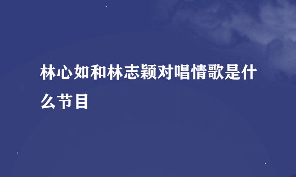 林心如和林志颖对唱情歌是什么节目