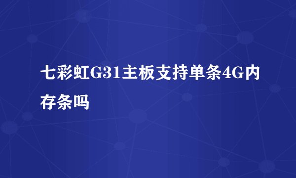 七彩虹G31主板支持单条4G内存条吗