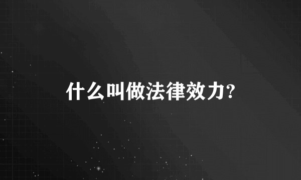 什么叫做法律效力?