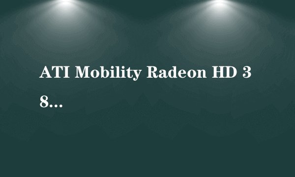 ATI Mobility Radeon HD 3850的支持技术