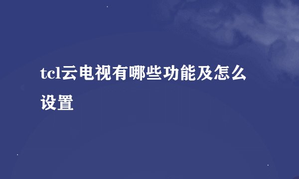 tcl云电视有哪些功能及怎么设置