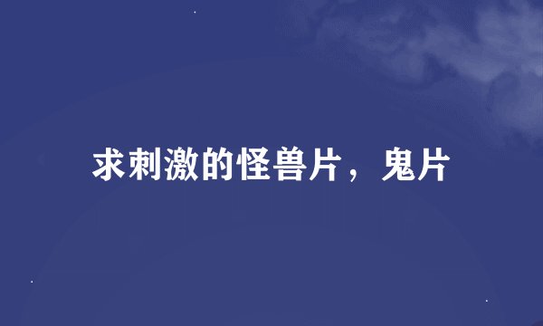 求刺激的怪兽片，鬼片